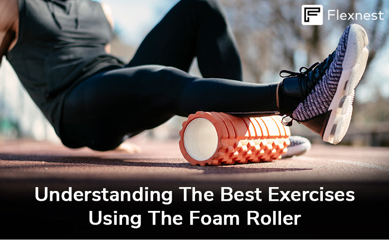 Understanding the Best Exercises Using the Foam Roller – Flexnest